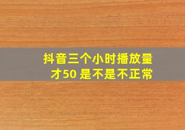 抖音三个小时播放量才50 是不是不正常